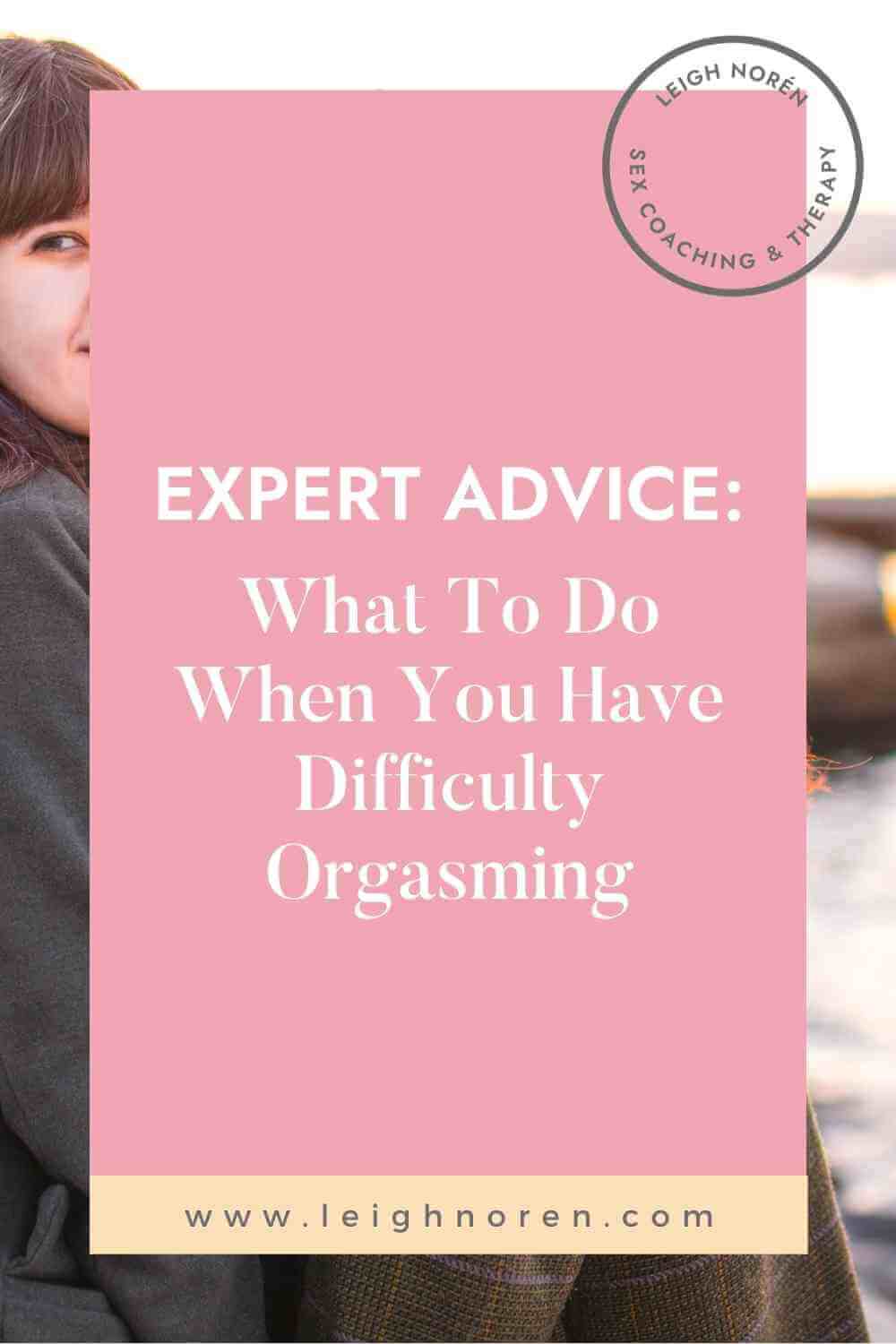 Expert Advice: What To Do When You Have Difficulty Orgasming During Sex