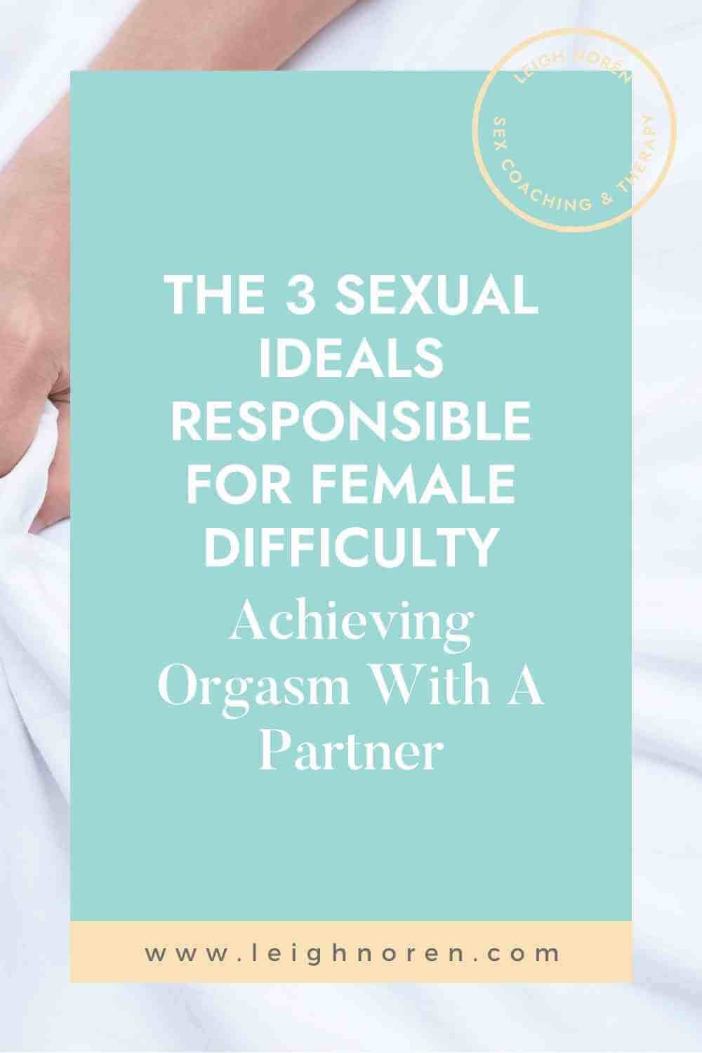 The 3 Sexual Ideals Responsible For Female Difficulty Achieving Orgasm With A Partner