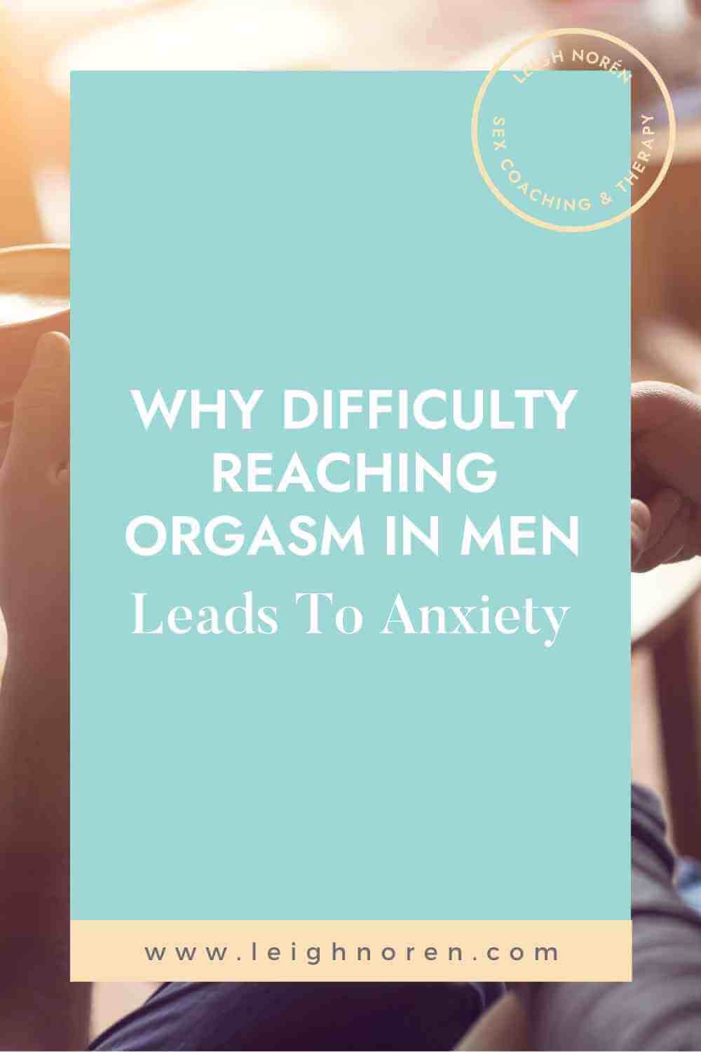 Why Difficulty Reaching Orgasm In Men Leads To Anxiety