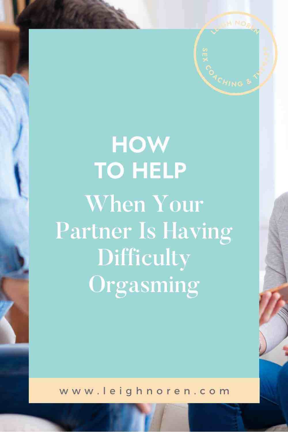 How To Help When Your Partner Is Having Difficulty Orgasming