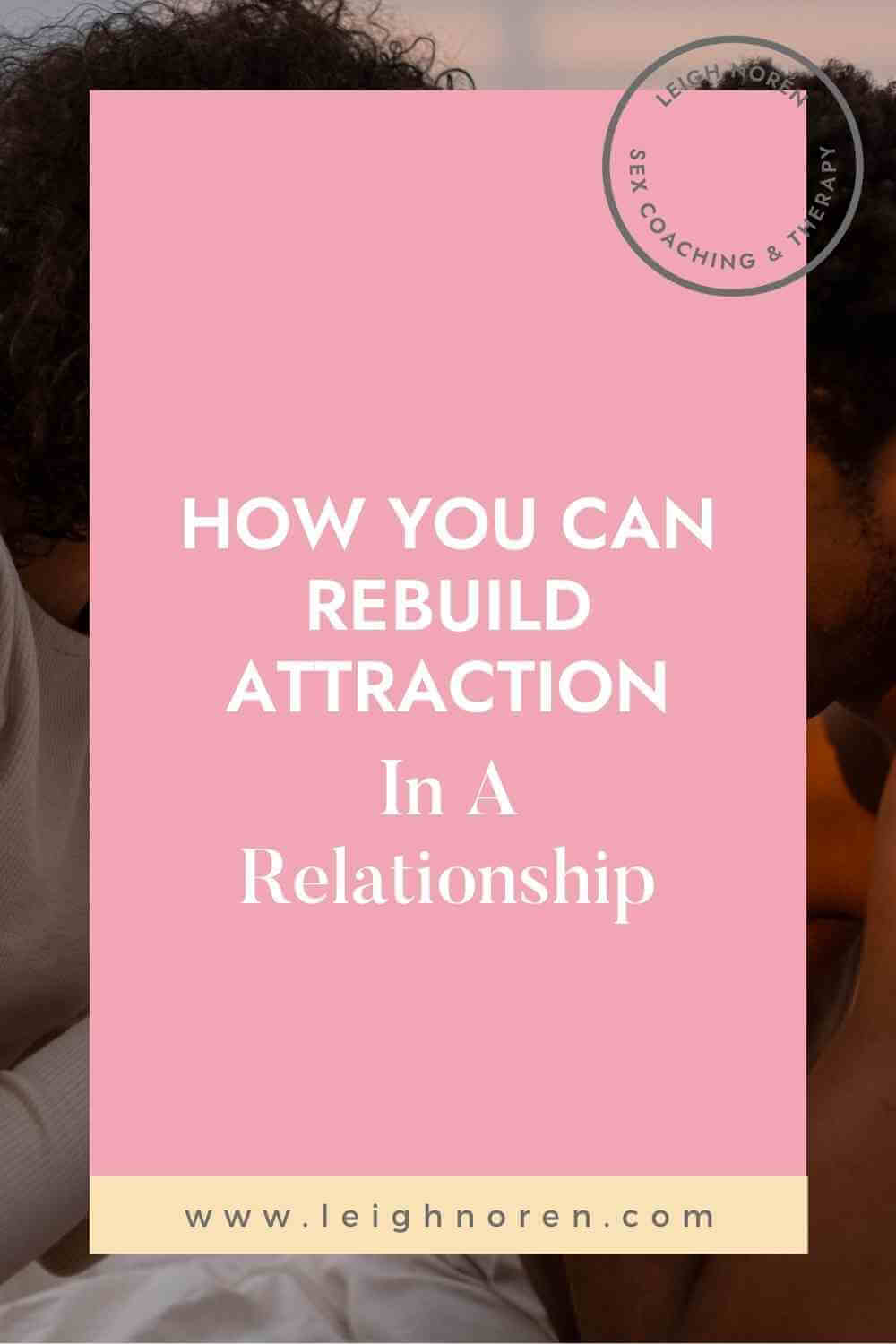 How You Can Rebuild Attraction In A Relationship