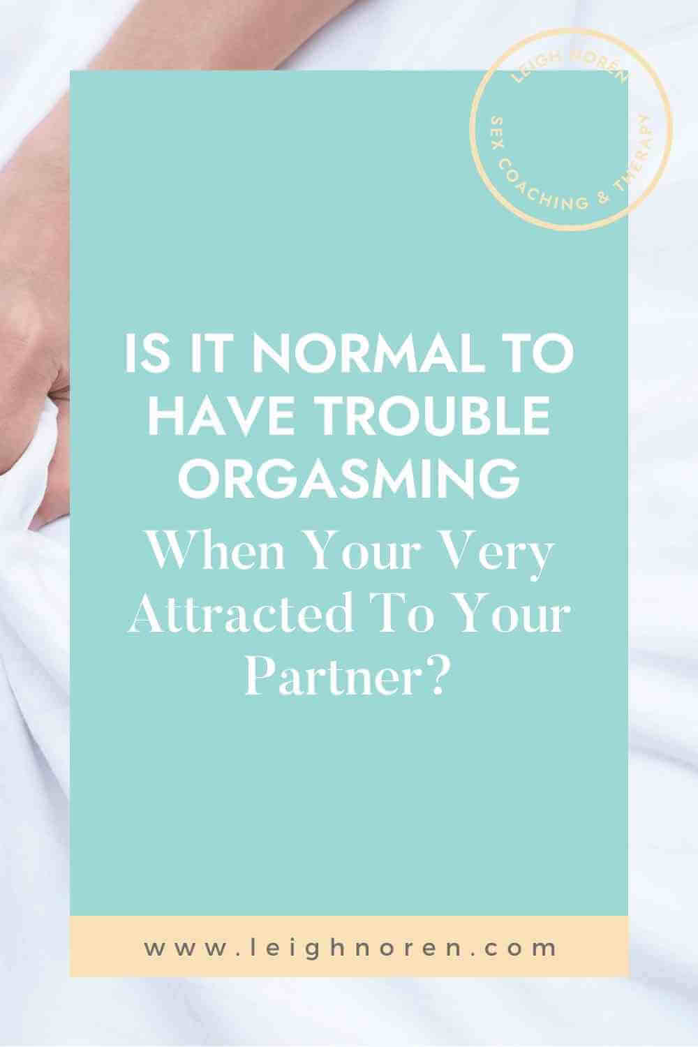 Is It Normal To Have Trouble Orgasming When You're Very Attracted To Your Partner?