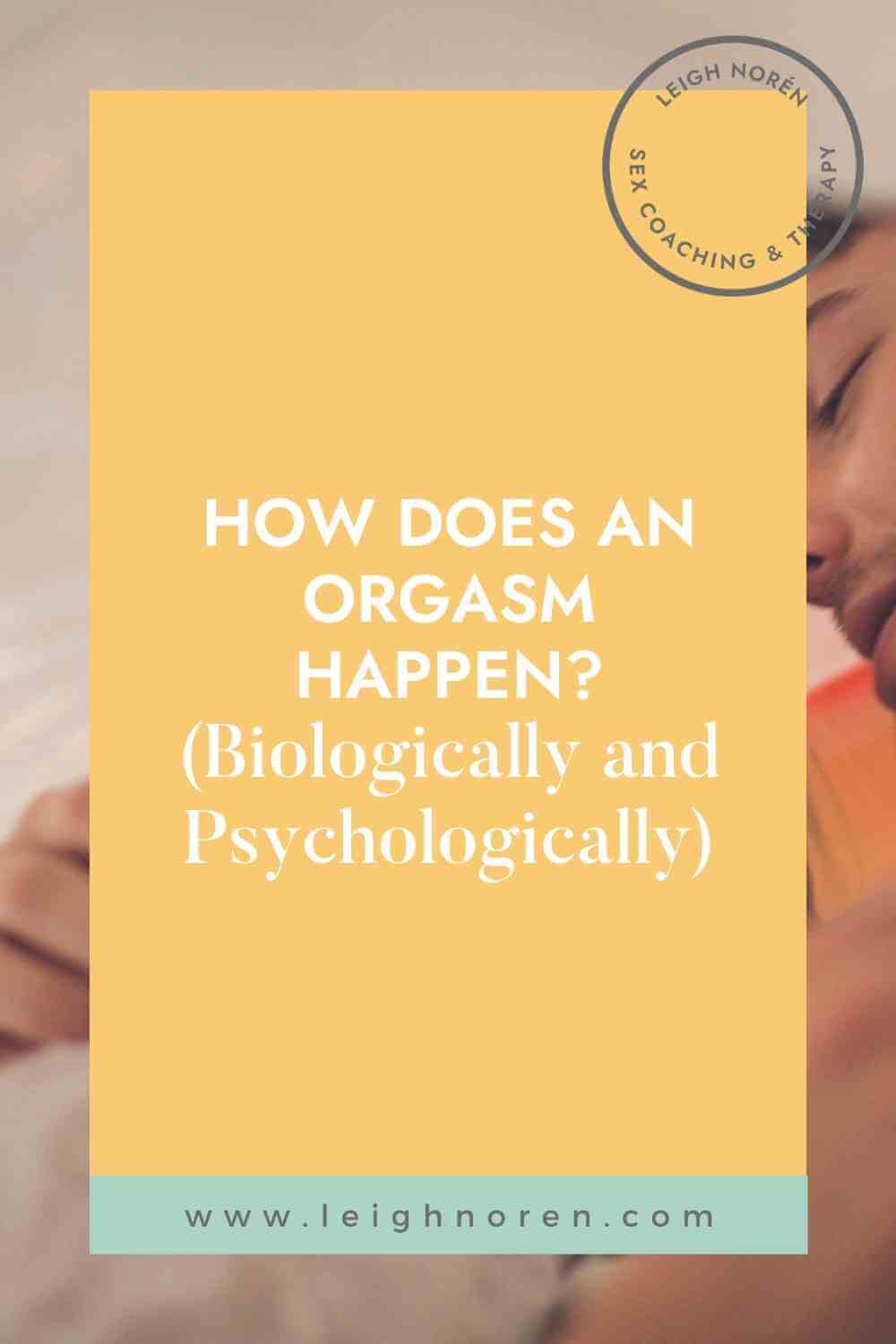 How does an orgasm happen biologically and psychologically